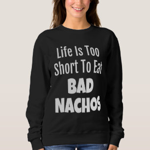 Nacho Foodie Life Is Too Short To Eat Bad Nachos Sweatshirt