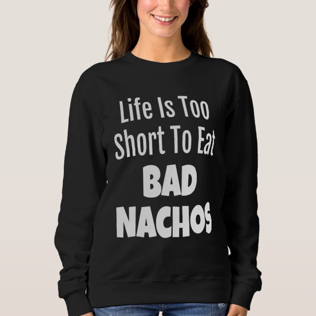 Nacho Foodie Life Is Too Short To Eat Bad Nachos Sweatshirt (Front)
