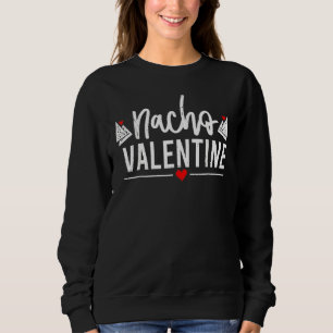 Nacho Valentine Funny Valentines Day Food Pun Mexi Sweatshirt