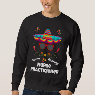 Nacho Your Average Nurse Practicioner  Sarcastic D Sweatshirt