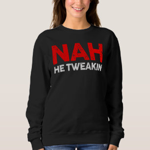 Nah He Tweakin Social Media Viral Distressed Vinta Sweatshirt
