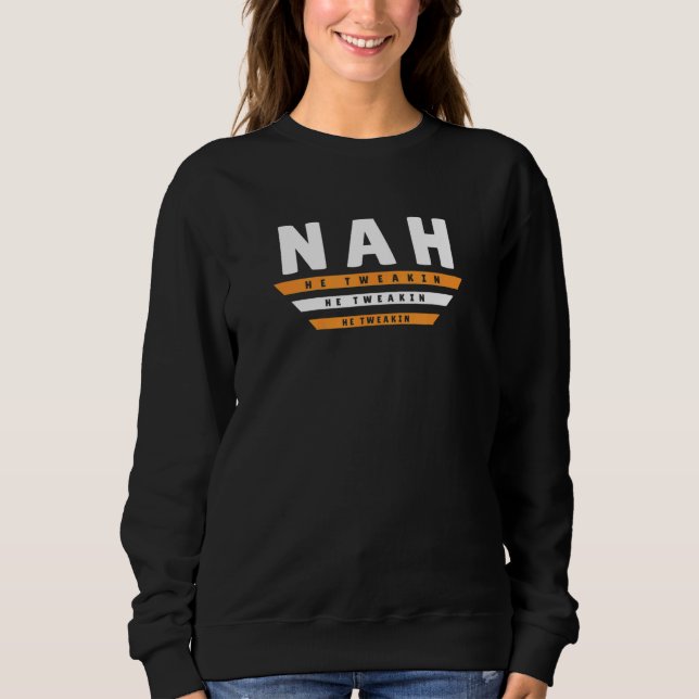 Nah He Tweaking Internet Meme Joke 2 Sweatshirt (Front)