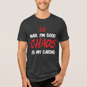 Nah, I’m Good – Chaos Is My Cardio Funny Tri-Blend Shirt