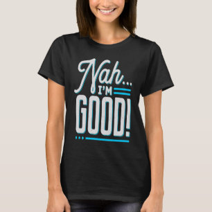 Nah I'm Good  Sarcastic I'm all set Leave me alone T-Shirt