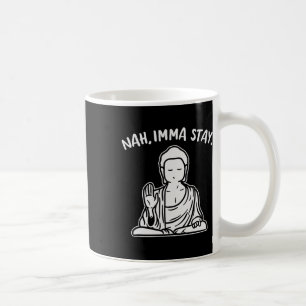 Nah Imma Stay Buddha Funny Yoga Meditation Zen Nam Coffee Mug