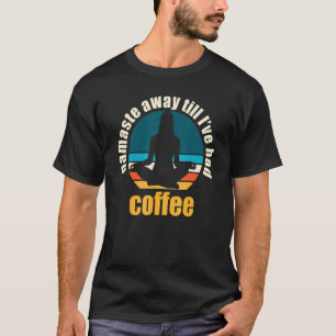 Namaste Away Till Ive Had Coffee T-Shirt
