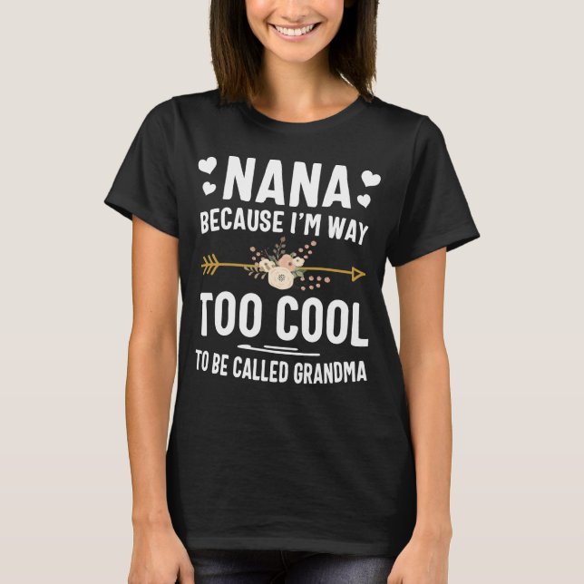 Nana Because I'm Way Too Cool To Be Called Grandma T-Shirt (Front)