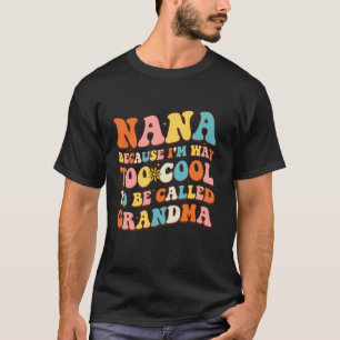 Nana Because I'm Way Too Cool To Be Called Grandma T-Shirt