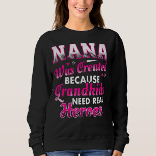 Nana Was Created Because Grandkids Need Real Heroe Sweatshirt