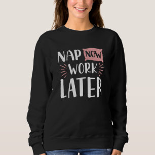 Nap Now Work Later Sweatshirt