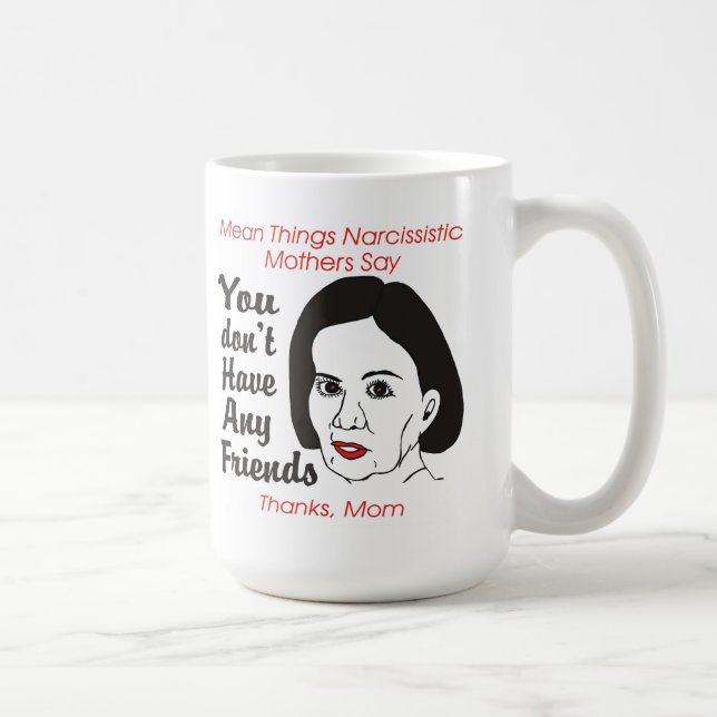 Narcissistic Mother You Don't Have Any Friends Mug (Right)