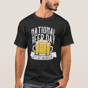 National Beer Day Let's Get Beered Up  Beer Day Be T-Shirt