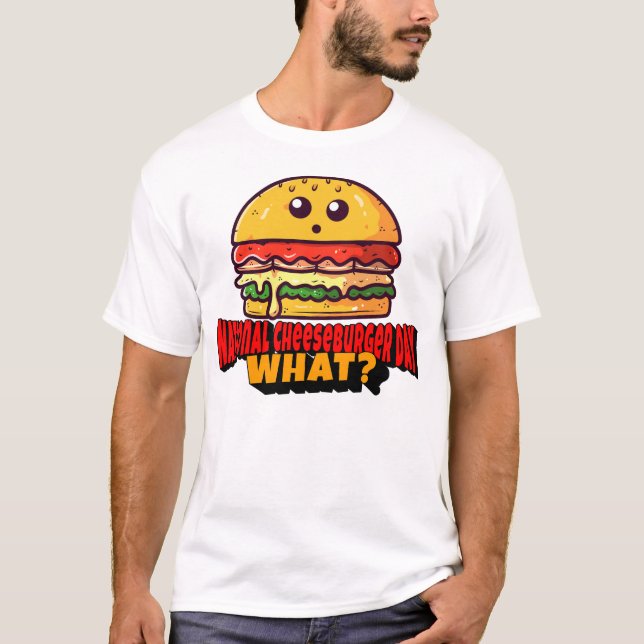National Cheeseburger Day, What? T-Shirt (Front)