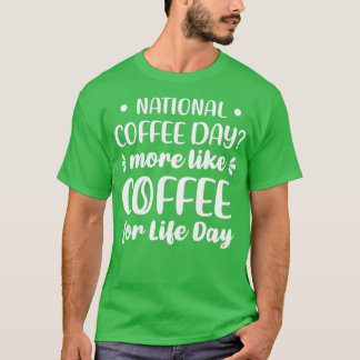 National Coffee Day More Like Coffee For Life Day  T-Shirt