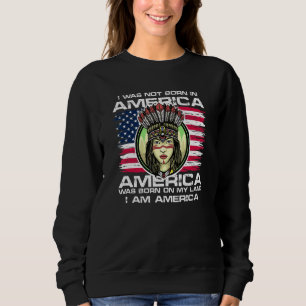 Native Distressed American Flag America Was Born O Sweatshirt