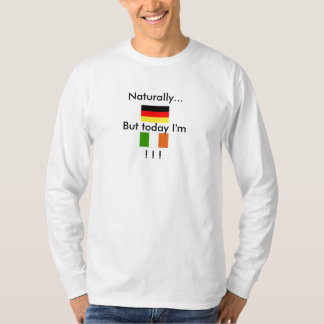 Naturally German, But today I'm Irish !! T-Shirt