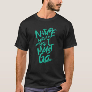 Nature Needs Me I Must Go Quote Motivation T-Shirt