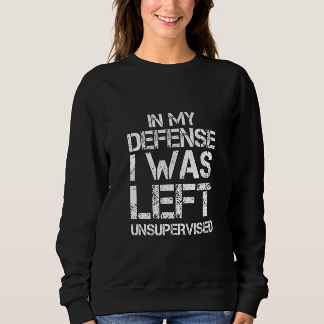 Naughty Jokes Sarcasm In My Defense I Was Left Uns Sweatshirt (Front)