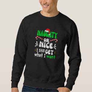 Naughty Or Nice I Still Get What I Want Naughty Ch Sweatshirt