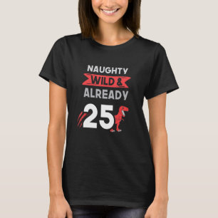 Naughty Wild & Already 25 Birthday T Rex Trex T-Shirt