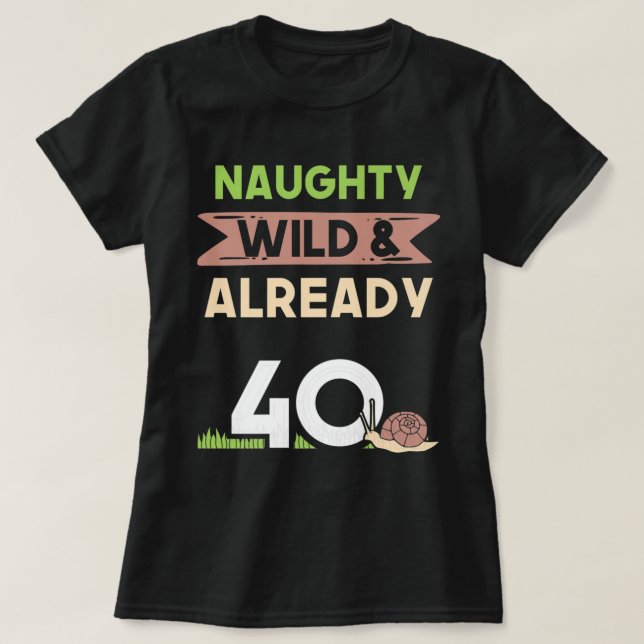 Naughty Wild Already 40 Birthday Snail gifts T-Shirt (Design Front)