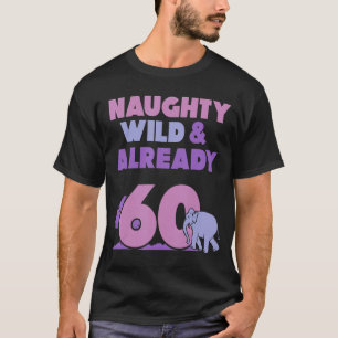 Naughty Wild & Already 60 Birthday Elephant T-Shirt