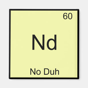 Nd - No Duh Chemistry Element Symbol Funny Magnet