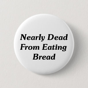 Nearly Dead From Eating Bread 6 Cm Round Badge