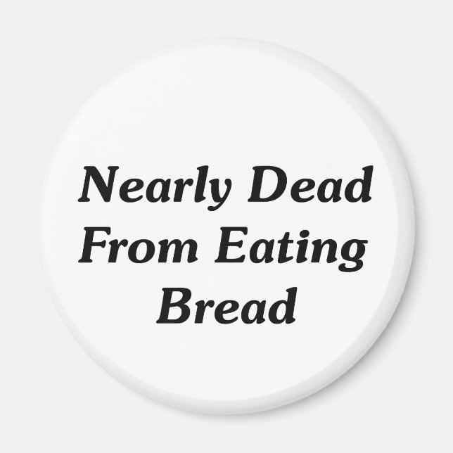 Nearly Dead From Eating Bread Magnet (Front)