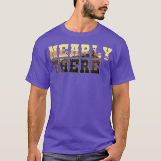 Nearly there 2 T-Shirt