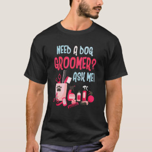 Need A Dog Groomer Ask Me Dog Grooming Salon T-Shirt