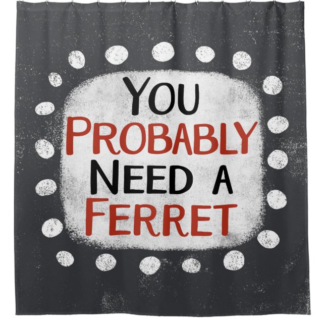 Need A Ferret Shower Curtain (Front)