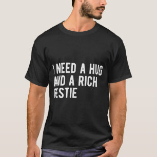 Need A Hug And A Rich Bestie Funny Sarcasm Humour T-Shirt
