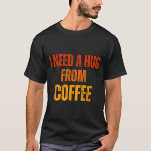 Need a hug from coffee funny saying quote design T-Shirt
