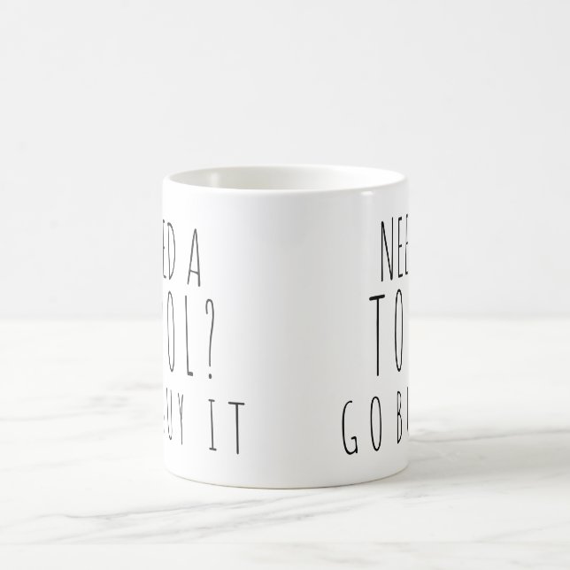 Need a Tool? Go Buy It Coffee Mug (Center)