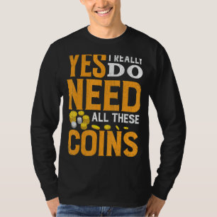 Need All These Coins Funny Coin Collector Coin Lov T-Shirt
