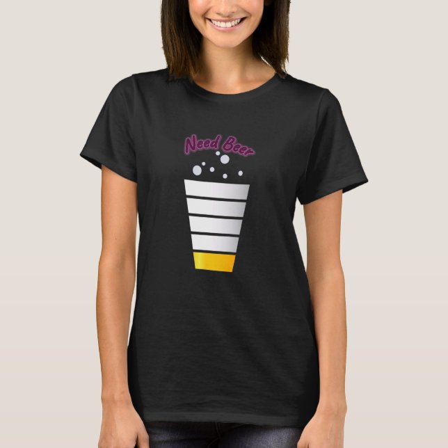 Need Beer  Drinking Funny Cute T-Shirt (Front)