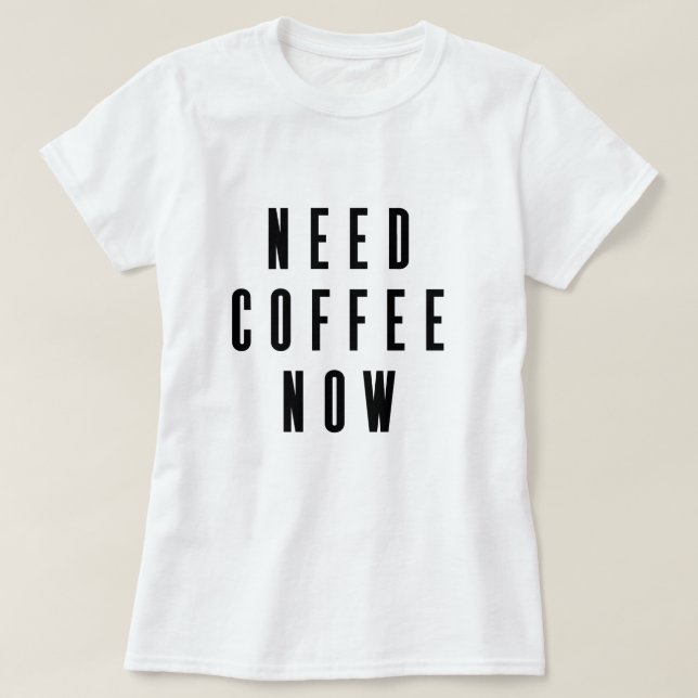 Need Coffee Now Coffee Quote T-Shirt (Design Front)