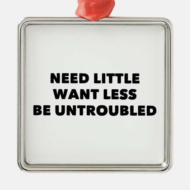Need Little Want Less Be Untroubled Metal Ornament (Front)