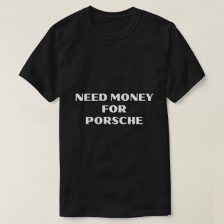 Need Money For Porsche T-Shirt