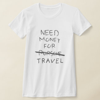 need money for porsche (travel)  T-Shirt