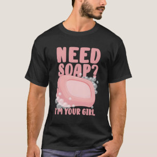 Need Soap I'M Your T-Shirt