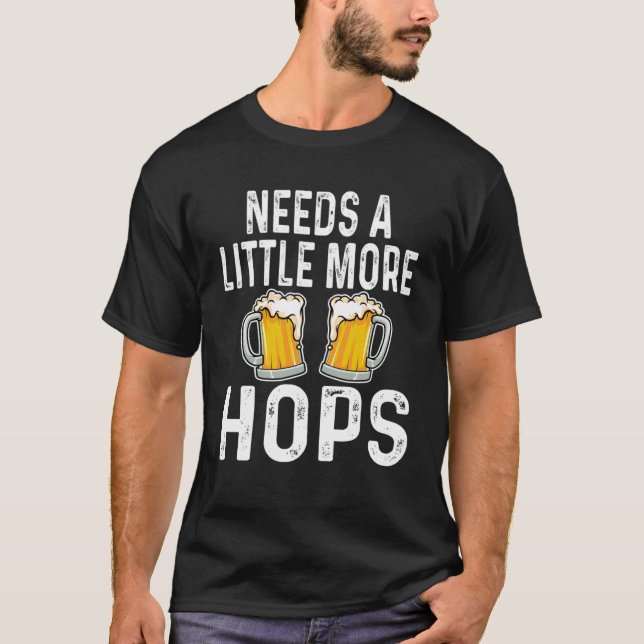 Needs A Little More Hops  Beer  Drinker Home Brew T-Shirt (Front)