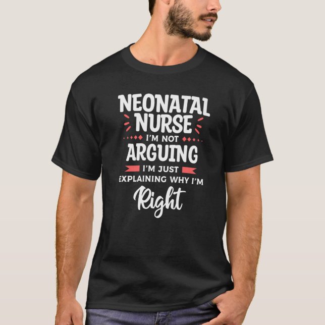Neonatal Nurse I'm Not Arguing I'm Just Explaining T-Shirt (Front)