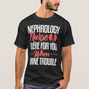 Nephrology Nurse Nursing Dialysis When Urine Troub T-Shirt