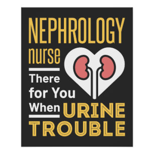 Nephrology Nurse There For You When Urine Trouble Poster