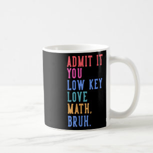 Nerdy Math Admit It You Low Key Love Math Bruh Tea Coffee Mug