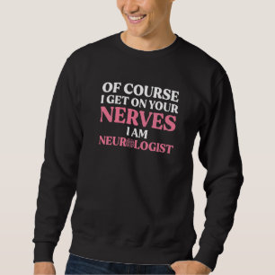 Neurologist Get On Your Nerves Neuroscience Neurol Sweatshirt
