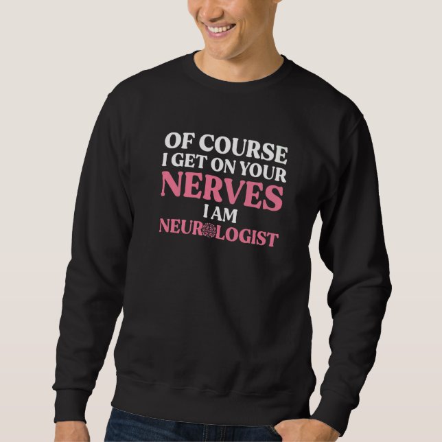 Neurologist Get On Your Nerves Neuroscience Neurol Sweatshirt (Front)