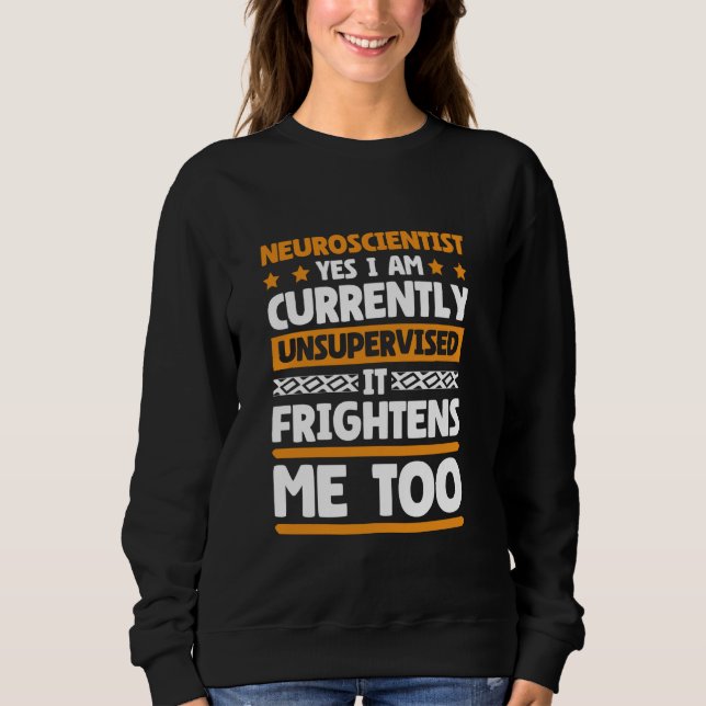 Neuroscientist Currently Unsupervised Neuroscience Sweatshirt (Front)